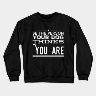 Be the person your dog thinks you are Crewneck Sweatshirt